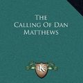 Cover Art for 9781163549094, The Calling of Dan Matthews by Harold Bell Wright