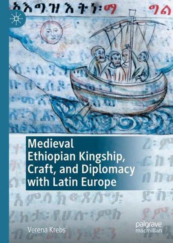 Cover Art for 9783030649333, Medieval Ethiopian Kingship, Craft, and Diplomacy with Latin Europe by Verena Krebs