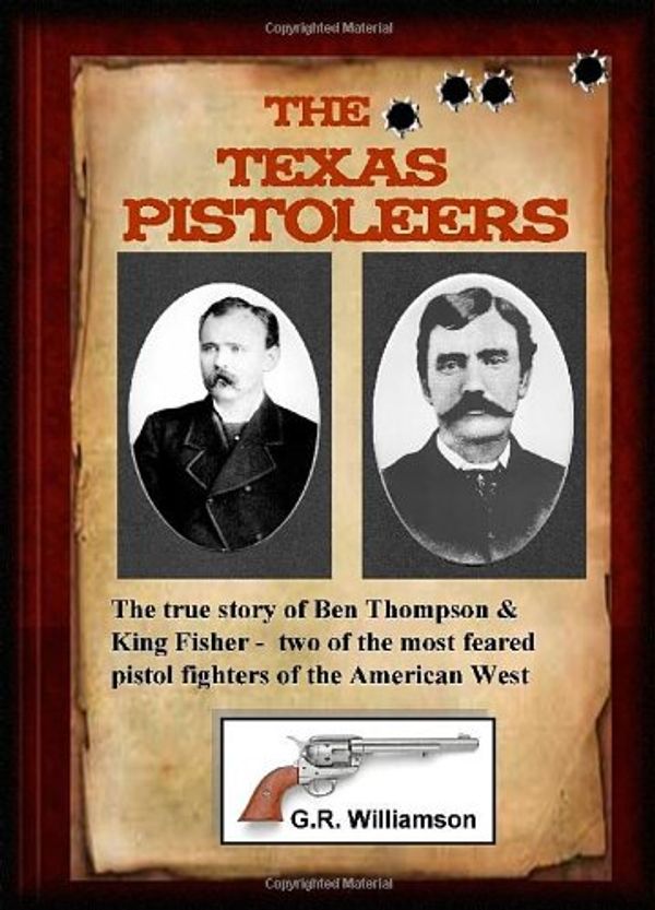 Cover Art for 9780557069323, The Texas Pistoleers: Ben Thompson and King Fisher by G.R. Williamson