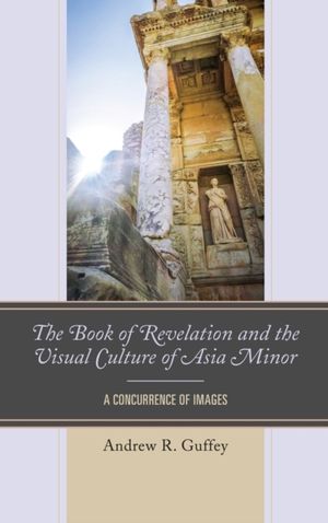Cover Art for 9781978706576, The Book of Revelation and the Visual Culture of Asia Minor: A Concurrence of Images by Andrew R. Guffey
