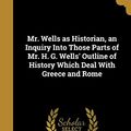Cover Art for 9781371374792, Mr. Wells as Historian, an Inquiry Into Those Parts of Mr. H. G. Wells' Outline of History Which Deal With Greece and Rome by 
