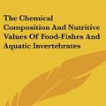 Cover Art for 9780548361832, The Chemical Composition and Nutritive Values of Food-Fishes and Aquatic Invertebrates by W O. Atwater