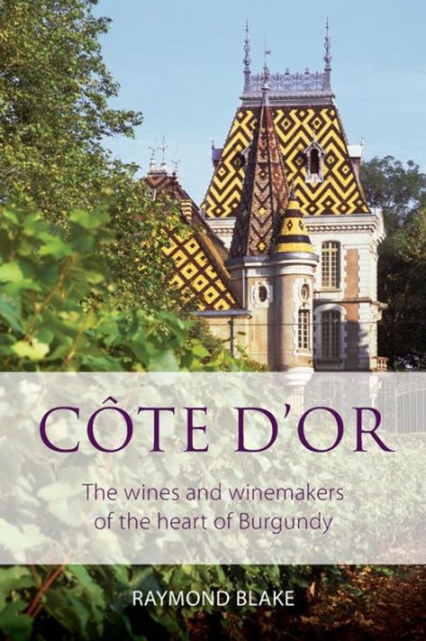 Cover Art for 9781908984920, Cote D'Or: The Wines and Winemakers of the Heart of Burgundy (Classic Wine Library) by Raymond Blake