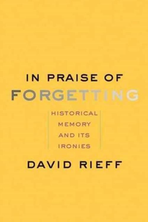 Cover Art for 9780300227109, In Praise of Forgetting: Historical Memory and its Ironies by David Rieff