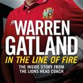 Cover Art for 9781472252487, In the Line of Fire: The Inside Story from the Lions Head Coach by Warren Gatland