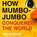 Cover Art for 9780007382071, How Mumbo-Jumbo Conquered the World: A Short History of Modern Delusions by Francis Wheen