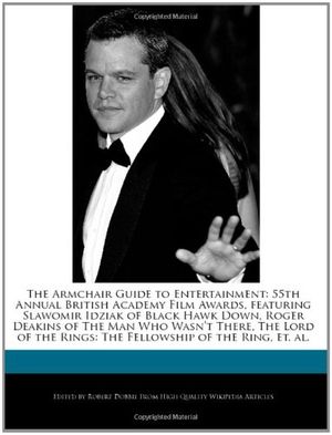 Cover Art for 9781240167517, The Armchair Guide to Entertainment: 55th Annual British Academy Film Awards, featuring Slawomir Idziak of Black Hawk Down, Roger Deakins of The Man ... Rings:  The Fellowship of the Ring, et. al. by Robert Dobbie