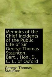 Cover Art for 9781103203475, Memoirs of the Chief Incidents of the Public Life of Sir George Thomas Staunton, Bart., Hon. D. C. L by George Thomas Staunton