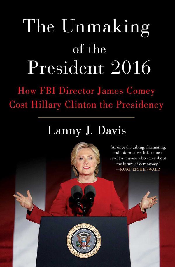 Cover Art for 9781501180392, The Unmaking of the President 2016: How FBI Director James Comey Cost Hillary Clinton the Presidency by Lanny J. Davis