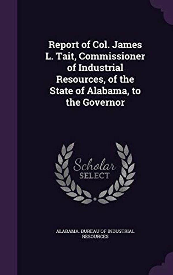 Cover Art for 9781359332257, Report of Col. James L. Tait, Commissioner of Industrial Resources, of the State of Alabama, to the Governor by James L Tait