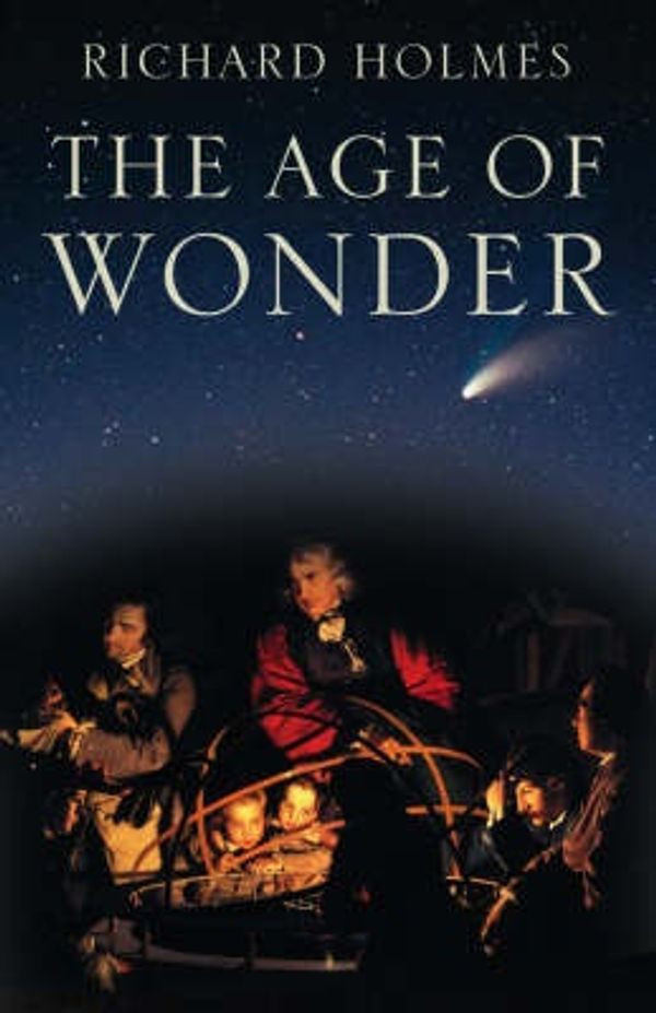 Cover Art for 9780007149520, Age Of Wonder: How The Romantic Generation Discovered The Beauty And Terror Of Science by Richard Holmes