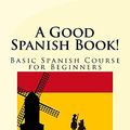 Cover Art for B01N4QVC1P, A Good Spanish Book!: Basic Spanish Course for Beginners by Roque Mateos, Dr. Ricardo