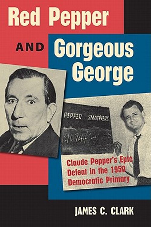 Cover Art for 9780813037394, Red Pepper and Gorgeous George: Claude Pepper's Epic Defeat in the 1950 Democratic Primary (Florida Government and Politics) by James C. Clark