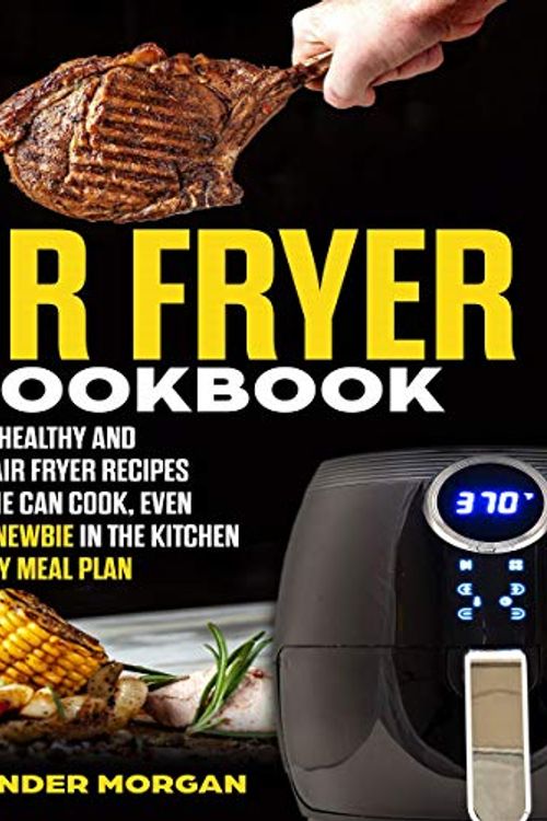 Cover Art for B083Q3JJJB, Air Fryer Cookbook: 600+ Easy, Healthy and Delicious Air Fryer Recipes That Anyone Can Cook, Even If You Are Newbie in the Kitchen with 30-Day Meal Plan by Alexander Morgan