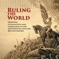 Cover Art for 9781108444897, Ruling the World: Freedom, Civilisation and Liberalism in the Nineteenth-Century British Empire by Alan Lester