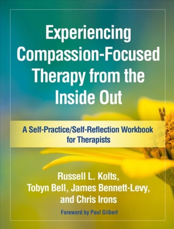 Cover Art for 9781462535255, Experiencing Compassion-Focused Therapy from the Inside Out: A Self-Practice/Self-Reflection Workbook for Therapists (Self-Practice/Self-Reflection Guides for Psychotherapists) by Russell L. Kolts, Tobyn Bell, Bennett-Levy, James, Chris Irons