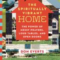 Cover Art for 9780830845903, The Spiritually Vibrant Home: The Power of Messy Prayers, Loud Tables, and Open Doors by Don Everts