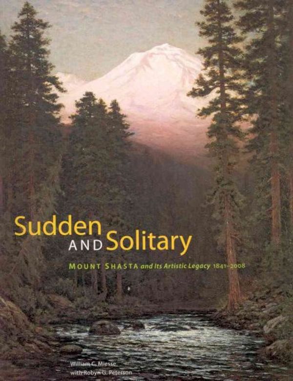 Cover Art for 9781597140881, Sudden and Solitary: Mount Shasta and Its Artistic Legacy, 1841-2008 by William C. Miesse