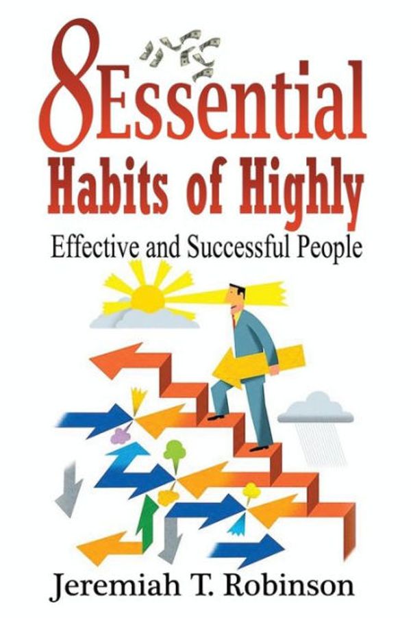 Cover Art for 9781533558817, 8 Essential Habits of Highly Effective and Successful People: Volume 1 (Inspired by Grant Cardone, Stephen Covey) by Jeremiah T. Robinson