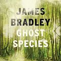 Cover Art for B081MSW9KK, Ghost Species by James Bradley