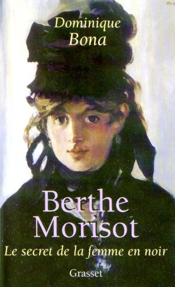 Cover Art for 9782246537113, Berthe Morisot: Le Secret de la femme en noir by Dominique Bona