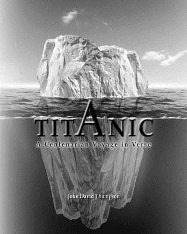Cover Art for 9781466470637, Titanic:  A Centenarian Voyage in Verse by Mr. John David Thompson