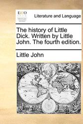 Cover Art for 9781170705148, The History of Little Dick. Written by Little John. the Fourth Edition. by John Little John