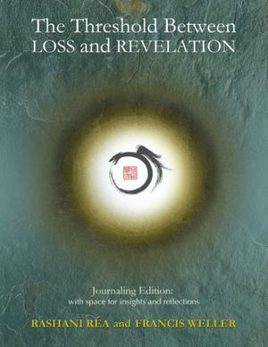 Cover Art for 9781548696504, The Threshold Between Loss and Revelation: Journaling Edition: With Space for Insights and Reflections by Rashani Rea, Francis Weller