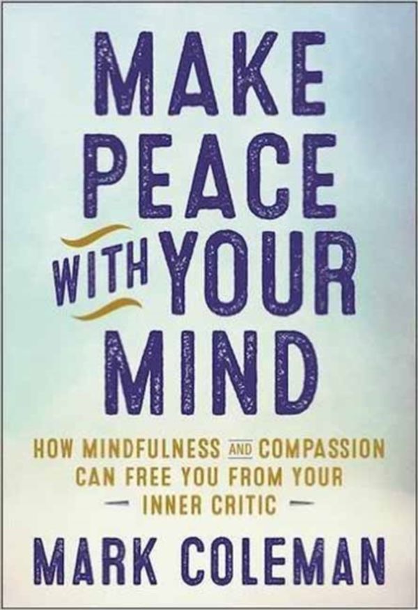 Cover Art for 9781608684304, Make Peace with Your MindHow Mindfulness and Compassion Can Free You fro... by Mark Coleman