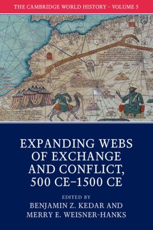 Cover Art for 9781108407724, The Cambridge World History: Volume 5, Expanding Webs of Exchange and Conflict, 500CE–1500CE: Volume V: Expanding Webs of Exchange and Conflict, 500 CE–1500 CE by Benjamin Z. Kedar