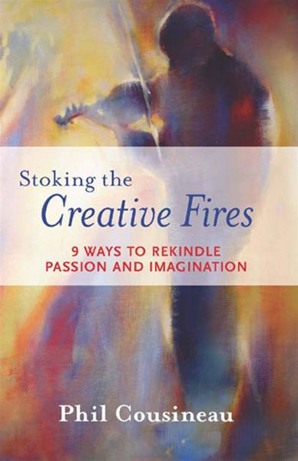 Cover Art for 9781573242998, Stoking the Creative Fires: 9 Ways to Rekindle Passion and Imagination by Phil Cousineau