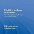 Cover Art for 9780415880923, Exhibiting Madness in Museums by Catharine Coleborne, Dolly MacKinnon