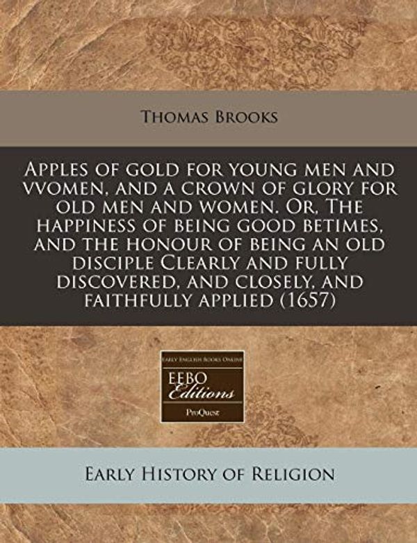 Cover Art for 9781171295075, Apples of gold for young men and vvomen, and a crown of glory for old men and women. Or, The happiness of being good betimes, and the honour of being ... and closely, and faithfully applied (1657) by Thomas Brooks