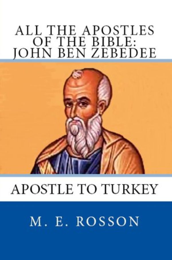 Cover Art for B00J5S9W2U, All the Apostles of the Bible: John Ben Zebedee: Apostle to Turkey by Rosson, M. E.