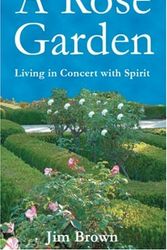 Cover Art for 9780972925938, A Rose Garden: Living in Concert with Spirit by Jim Brown