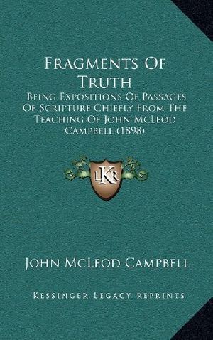 Cover Art for 9781167120121, Fragments of Truth: Being Expositions of Passages of Scripture Chiefly from the Teaching of John McLeod Campbell (1898) by John McLeod Campbell