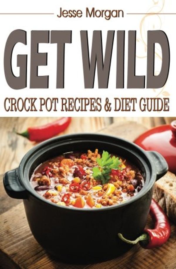 Cover Art for 9781532856600, Get Wild: Crock Pot Recipes & Diet Guide by Jesse Morgan