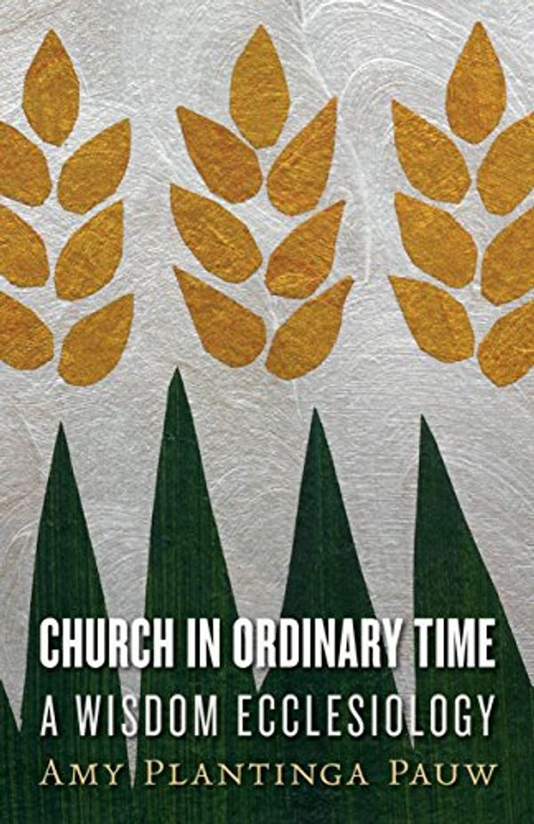 Cover Art for B091DM4Y7G, Church in Ordinary Time: A Wisdom Ecclesiology by Amy Plantinga Pauw