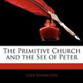 Cover Art for 9781144650665, The Primitive Church and the See of Peter by Luke Rivington