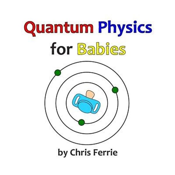 Cover Art for 9781492309536, Quantum Physics for Babies by Chris Ferrie