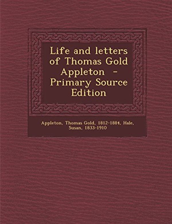 Cover Art for 9781293672730, Life and Letters of Thomas Gold Appleton - Primary Source Edition by Susan Hale