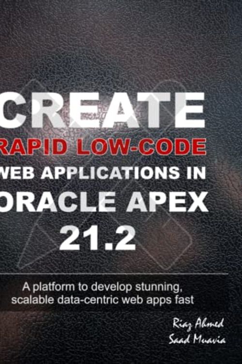 Cover Art for 9798791157911, Create Rapid Low-Code Web Applications in Oracle APEX 21.2: A platform to develop stunning, scalable data-centric web apps fast by Ahmed, Riaz, Muavia, Saad