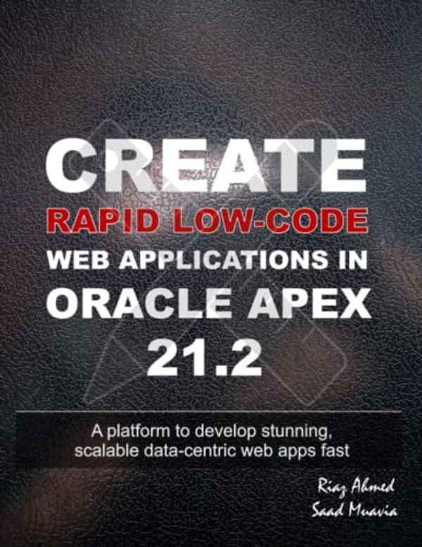 Cover Art for 9798791157911, Create Rapid Low-Code Web Applications in Oracle APEX 21.2: A platform to develop stunning, scalable data-centric web apps fast by Ahmed, Riaz, Muavia, Saad