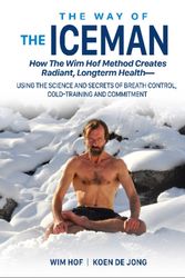Cover Art for 9781942812098, The Way of the Iceman: How the Wim Hof Method Creates Radiant, Longterm Health Using the Science and Secrets of Breath Control, Cold-Training and Commitment by Wim Hof