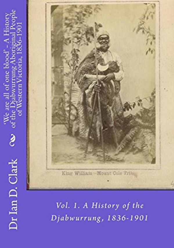 Cover Art for 9781530812783, 'We are all of one blood' - A History of the Djabwurrung Aboriginal People of Western Victoria, 1836-1901: Vol. 1. A History of the Djabwurrung, 1836-1901: Volume 1 by Dr. Ian D. Clark