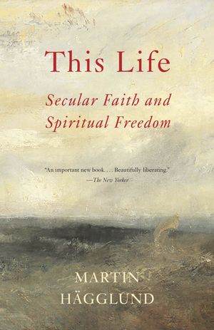 Cover Art for 9781101873731, This Life: Secular Faith and Spiritual Freedom by Martin Hagglund