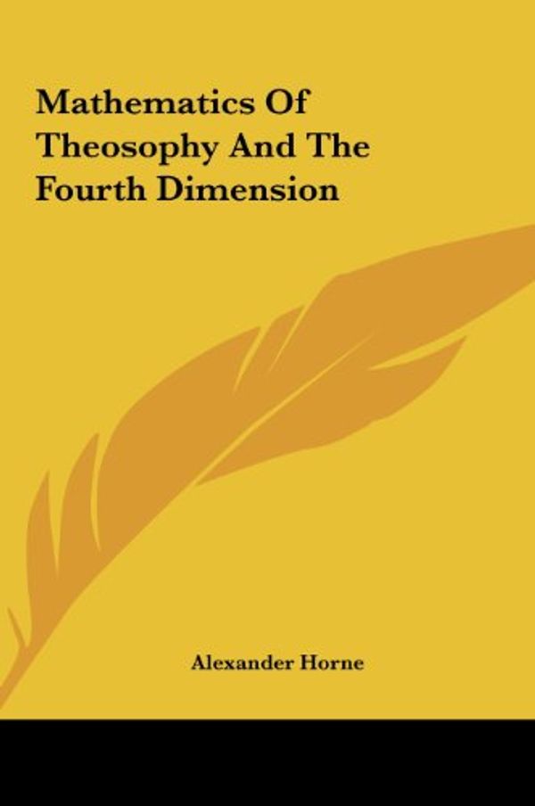 Cover Art for 9781161561593, Mathematics of Theosophy and the Fourth Dimension by Alexander Horne
