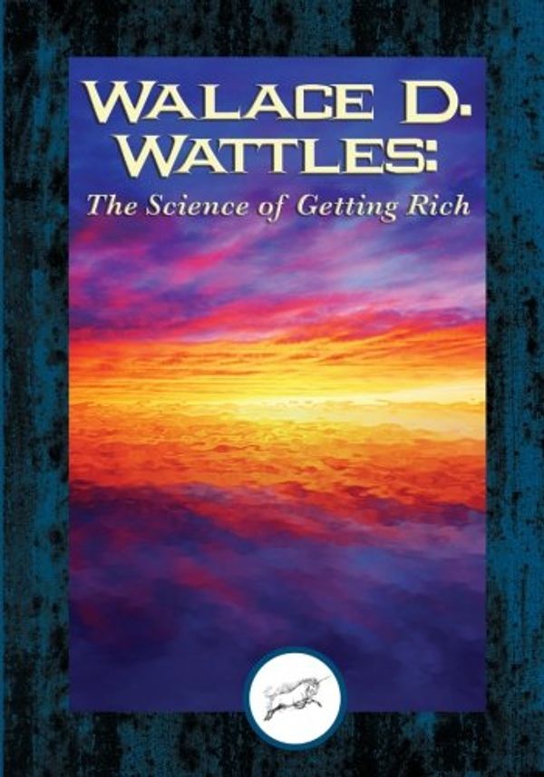 Cover Art for 9781508768692, Wallace D. Wattles:  The Science of Getting Rich (Dancing Unicorn Press) by Wallace D. Wattles