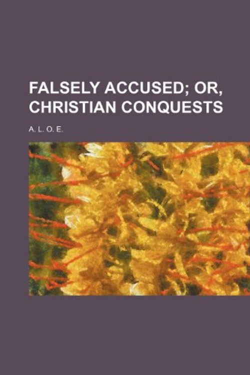 Cover Art for 9780217834377, Falsely Accused; Or, Christian Conquests by A. L. O. E