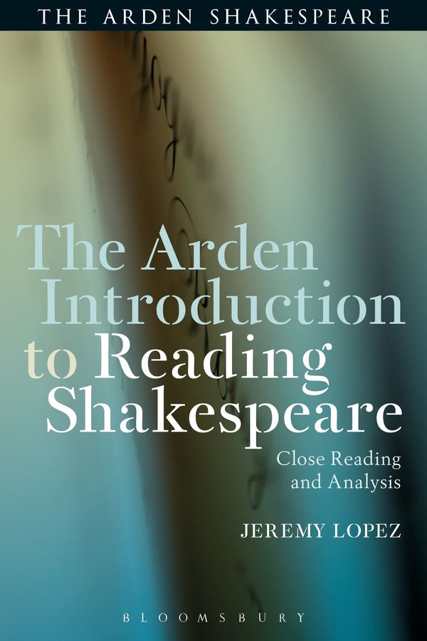 Cover Art for 9781472581020, The Arden Introduction to Reading ShakespeareClose Reading and Analysis by Jeremy Lopez